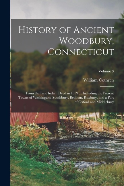History of Ancient Woodbury, Connecticut: From the First Indian Deed in 1659 ... Including the Present Towns of Washington, Southbury, Bethlem, Roxbur