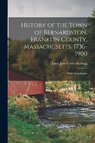 History of the Town of Bernardston, Franklin County, Massachusetts. 1736-1900: With Genealogies