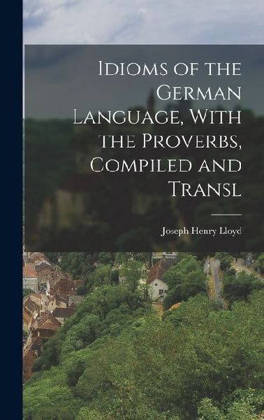 Idioms of the German Language, With the Proverbs, Compiled and Transl
