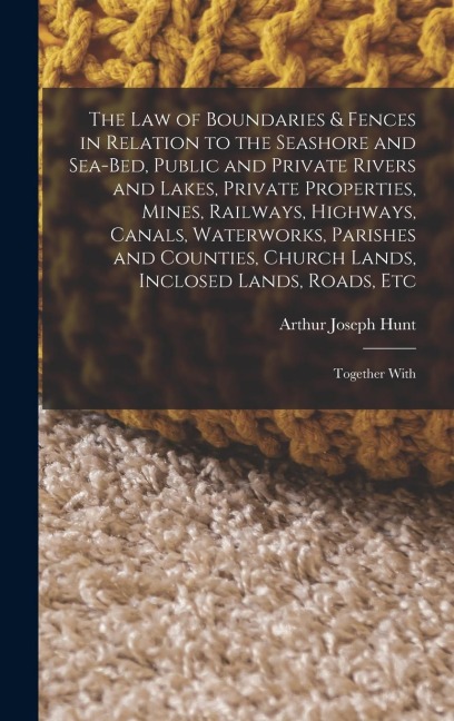 The Law of Boundaries & Fences in Relation to the Seashore and Sea-Bed, Public and Private Rivers and Lakes, Private Properties, Mines, Railways, High