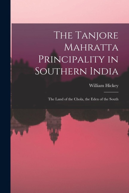 The Tanjore Mahratta Principality in Southern India: The Land of the Chola, the Eden of the South