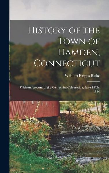 History of the Town of Hamden, Connecticut: With an Account of the Centennial Celebration, June 15Th, 1886