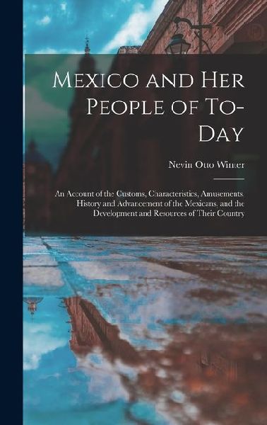 Mexico and Her People of To-Day: An Account of the Customs, Characteristics, Amusements, History and Advancement of the Mexicans, and the Development