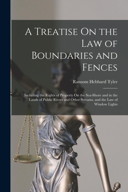 A Treatise On the Law of Boundaries and Fences: Including the Rights of Property On the Sea-Shore and in the Lands of Public Rivers and Other Streams,
