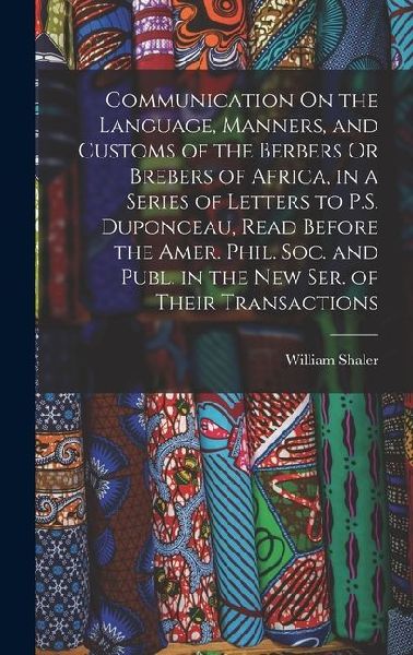 Communication On the Language, Manners, and Customs of the Berbers Or Brebers of Africa, in a Series of Letters to P.S. Duponceau, Read Before the Amer. Phil. Soc. and Publ. in the New Ser. of Their Transactions