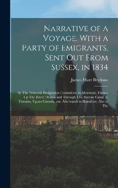 Narrative of a Voyage, With a Party of Emigrants, Sent Out From Sussex, in 1834: By The Petworth Emigration Committee, to Montreal, Thence Up The Rive