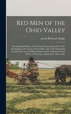 Red Men of the Ohio Valley: An Aboriginal History of the Period Commencing A.D. 1650, and Ending at the Treaty of Greenville, A.D. 1795; Embracing Notable Facts and Thrilling Incidents in the Settlement by the Whites of the States of Kentucky, Ohio, India