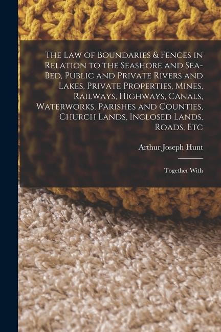 The Law of Boundaries & Fences in Relation to the Seashore and Sea-Bed, Public and Private Rivers and Lakes, Private Properties, Mines, Railways, High