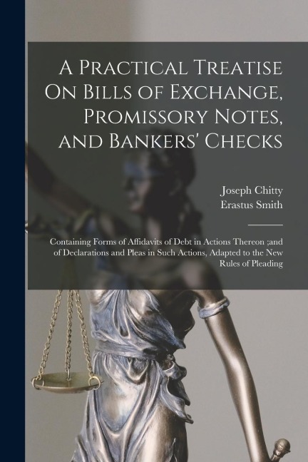 A Practical Treatise On Bills of Exchange, Promissory Notes, and Bankers' Checks: Containing Forms of Affidavits of Debt in Actions Thereon;and of Dec