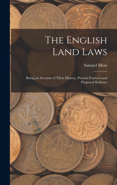 The English Land Laws: Being an Account of Their History, Present Features and Proposed Reforms