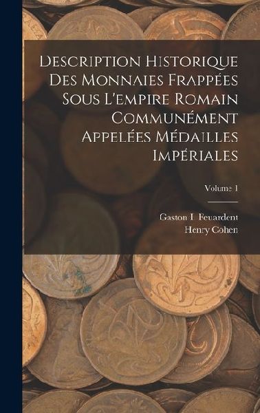 Description Historique Des Monnaies Frappées Sous Lempire Romain Communément Appelées Médailles Impériales; Volume 1