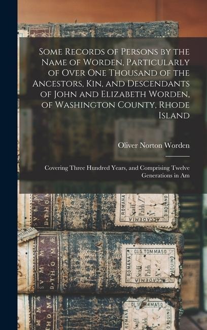 Some Records of Persons by the Name of Worden, Particularly of Over One Thousand of the Ancestors, Kin, and Descendants of John and Elizabeth Worden,