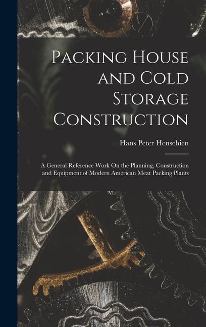 Packing House and Cold Storage Construction: A General Reference Work On the Planning, Construction and Equipment of Modern American Meat Packing Plants