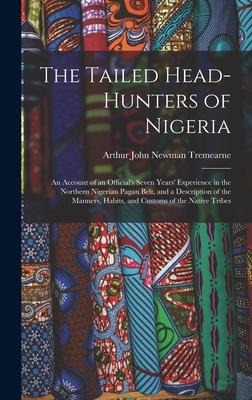 The Tailed Head-Hunters of Nigeria: An Account of an Officials Seven Years Experience in the Northern Nigerian Pagan Belt, and a Description of the