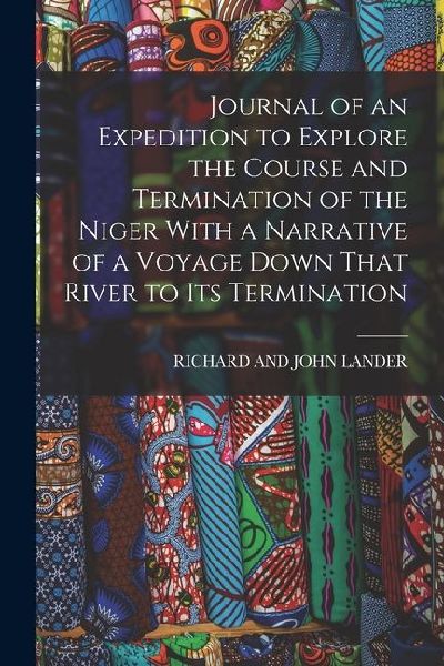Journal of an Expedition to Explore the Course and Termination of the Niger With a Narrative of a Voyage Down That River to Its Termination