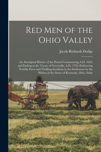 Red Men of the Ohio Valley: An Aboriginal History of the Period Commencing A.D. 1650, and Ending at the Treaty of Greenville, A.D. 1795; Embracing