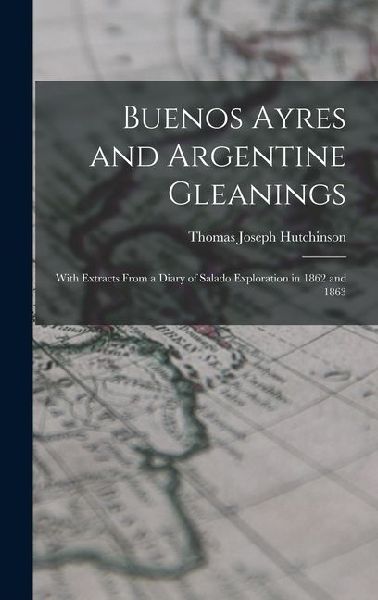 Buenos Ayres and Argentine Gleanings: With Extracts From a Diary of Salado Exploration in 1862 and 1863