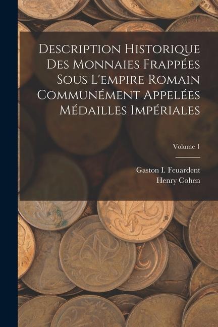 Description Historique Des Monnaies Frappées Sous Lempire Romain Communément Appelées Médailles Impériales; Volume 1