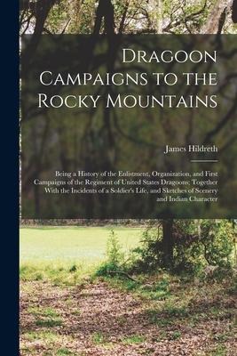 Dragoon Campaigns to the Rocky Mountains: Being a History of the Enlistment, Organization, and First Campaigns of the Regiment of United States Dragoo
