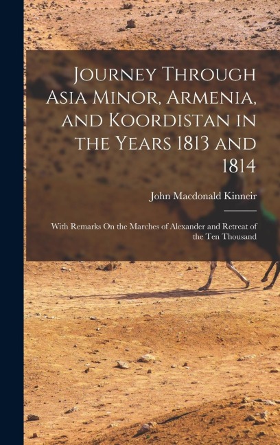 Journey Through Asia Minor, Armenia, and Koordistan in the Years 1813 and 1814: With Remarks On the Marches of Alexander and Retreat of the Ten Thousand