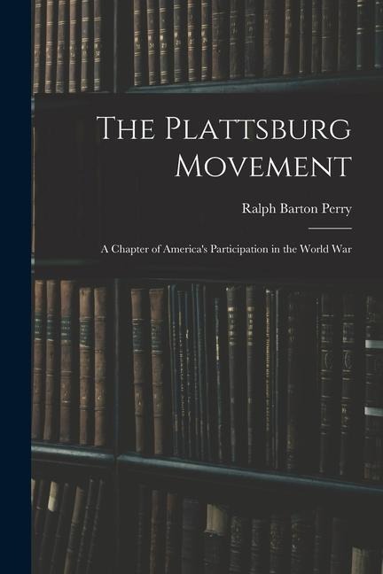 The Plattsburg Movement: A Chapter of Americas Participation in the World War