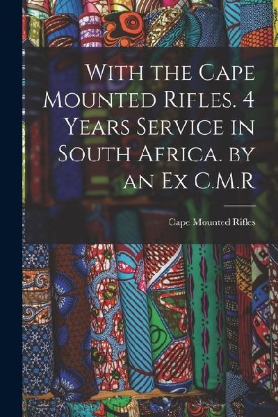 With the Cape Mounted Rifles. 4 Years Service in South Africa. by an Ex C.M.R