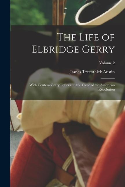 The Life of Elbridge Gerry: With Contemporary Letters. to the Close of the American Revolution; Volume 2