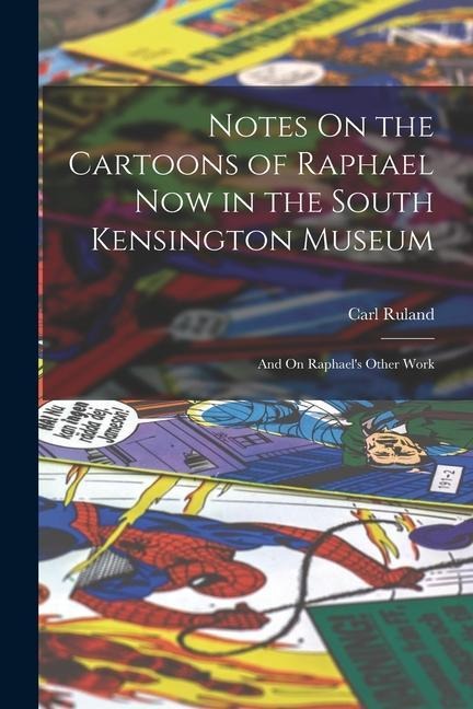Notes On the Cartoons of Raphael Now in the South Kensington Museum: And On Raphaels Other Work
