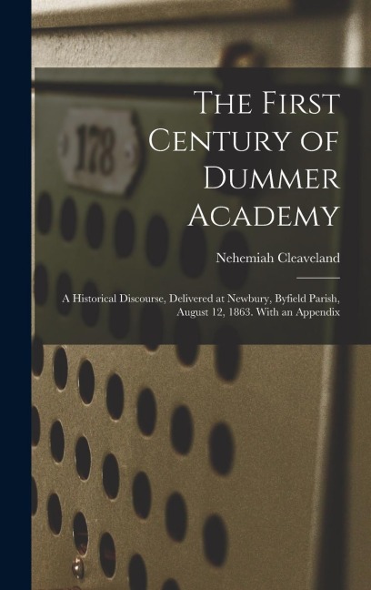 The First Century of Dummer Academy: A Historical Discourse, Delivered at Newbury, Byfield Parish, August 12, 1863. With an Appendix