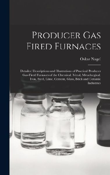 Producer Gas Fired Furnaces: Detailed Descriptions and Illustrations of Practical Producer Gas-Fired Furnaces of the Chemical, Metal, Metallurgical