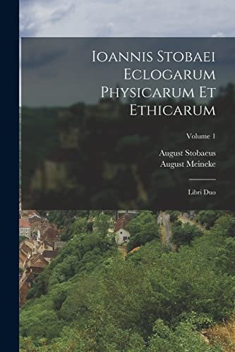 Ioannis Stobaei Eclogarum Physicarum Et Ethicarum Libri Duo; Volume 1