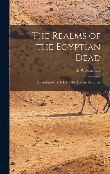 The Realms of the Egyptian Dead: According to the Belief of the Ancient Egyptians