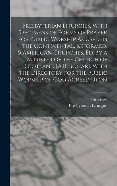 Presbyterian Liturgies, With Specimens of Forms of Prayer for Public Worship As Used in the Continental, Reformed, & American Churches, Ed. by a Minister of the Church of Scotland [A.R. Bonar]. With the Directory for the Public Worship of God Agreed Upon