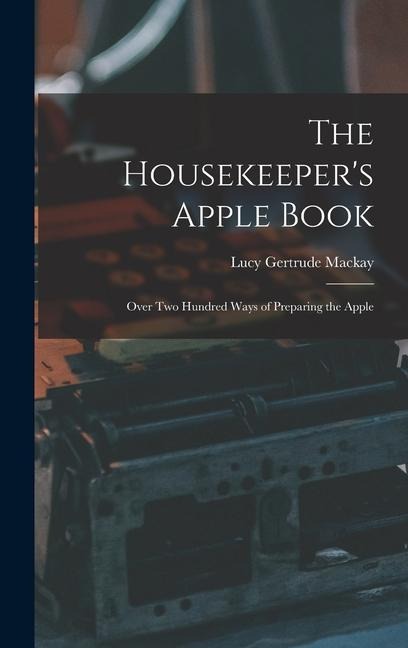 The Housekeeper's Apple Book: Over Two Hundred Ways of Preparing the Apple