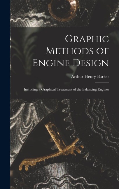 Graphic Methods of Engine Design: Including a Graphical Treatment of the Balancing Engines