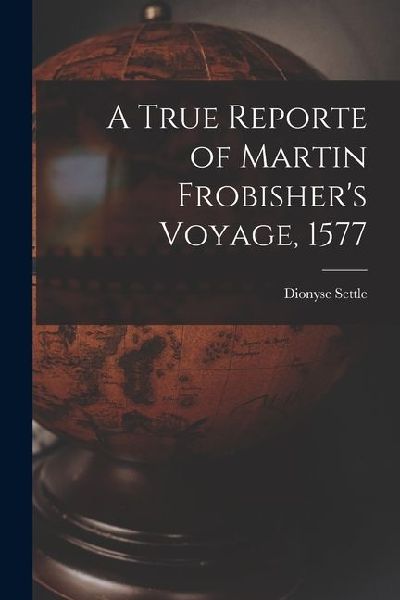 A True Reporte of Martin Frobishers Voyage, 1577
