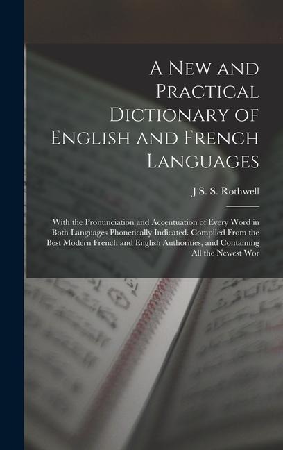 A New and Practical Dictionary of English and French Languages: With the Pronunciation and Accentuation of Every Word in Both Languages Phonetically I