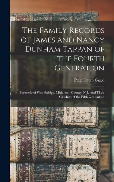 The Family Records of James and Nancy Dunham Tappan of the Fourth Generation: Formerly of Woodbridge, Middlesex County, N.J., and Their Children of th