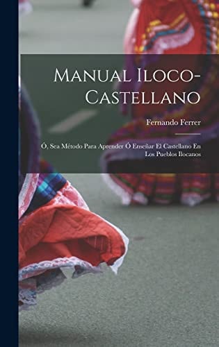 Manual Iloco-Castellano Ó, Sea Método Para Aprender Ó Enseñar El Castellano En Los Pueblos Ilocanos