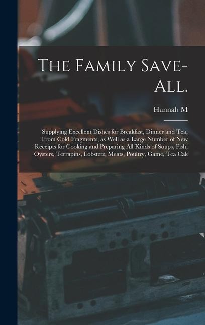 The Family Save-all.: Supplying Excellent Dishes for Breakfast, Dinner and tea, From Cold Fragments, as Well as a Large Number of new Receip