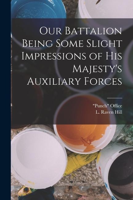 Our Battalion Being Some Slight Impressions of His Majesty's Auxiliary Forces