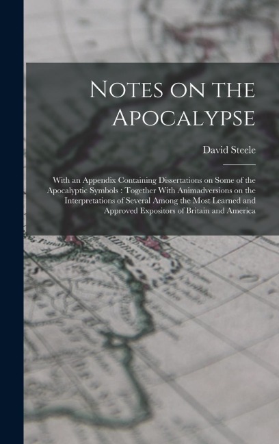 Notes on the Apocalypse: With an Appendix Containing Dissertations on Some of the Apocalyptic Symbols: Together With Animadversions on the Interpretations of Several Among the Most Learned and Approved Expositors of Britain and America