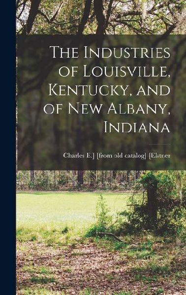 The Industries of Louisville, Kentucky, and of New Albany, Indiana