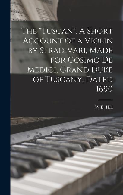 The Tuscan. A Short Account of a Violin by Stradivari, Made for Cosimo de Medici, Grand Duke of Tuscany, Dated 1690