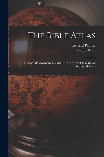 The Bible Atlas: Or Sacred Geography Delineated, in a Complete Series of Scriptural Maps