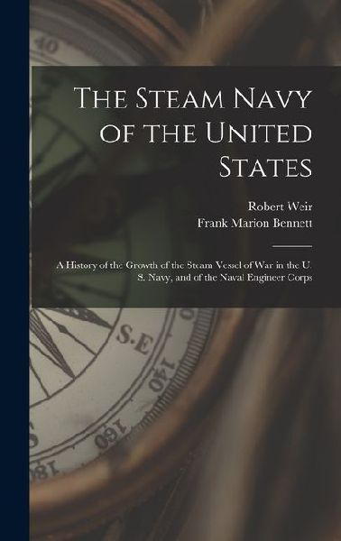 The Steam Navy of the United States: A History of the Growth of the Steam Vessel of War in the U. S. Navy, and of the Naval Engineer Corps