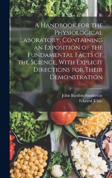 A Handbook for the Physiological Laboratory, Containing an Exposition of the Fundamental Facts of the Science, With Explicit Directions for Their Demonstration