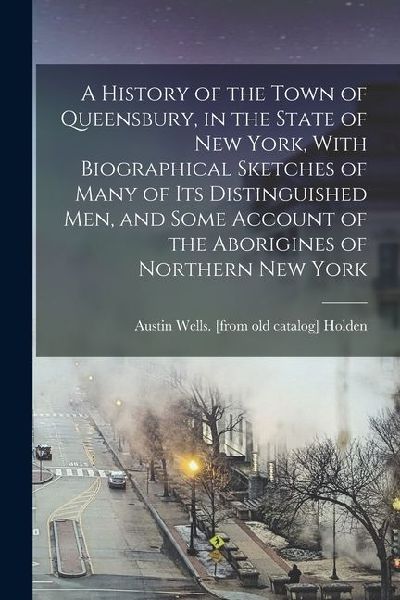 A History of the Town of Queensbury, in the State of New York, With Biographical Sketches of Many of its Distinguished men, and Some Account of the Ab