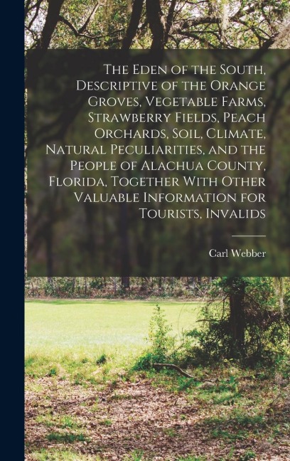 The Eden of the South, Descriptive of the Orange Groves, Vegetable Farms, Strawberry Fields, Peach Orchards, Soil, Climate, Natural Peculiarities, and