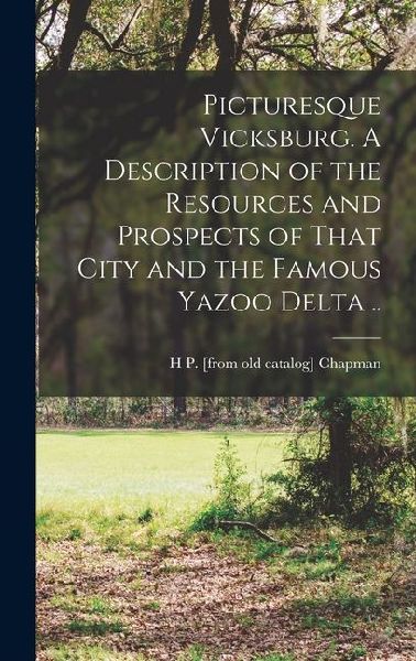 Picturesque Vicksburg. A Description of the Resources and Prospects of That City and the Famous Yazoo Delta ..
